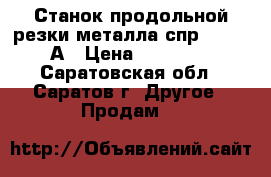 Станок продольной резки металла спр 1250/5-А › Цена ­ 80 000 - Саратовская обл., Саратов г. Другое » Продам   